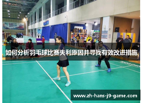 如何分析羽毛球比赛失利原因并寻找有效改进措施 如何分析羽毛球比赛失利原因并寻找有效改进措施