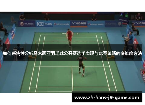 如何系统性分析马来西亚羽毛球公开赛选手表现与比赛策略的多维度方法 如何系统性分析马来西亚羽毛球公开赛选手表现与比赛策略的多维度方法