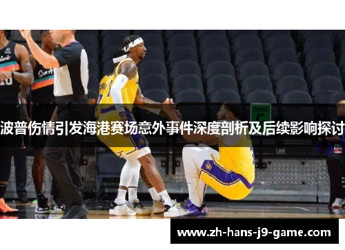 波普伤情引发海港赛场意外事件深度剖析及后续影响探讨 波普伤情引发海港赛场意外事件深度剖析及后续影响探讨