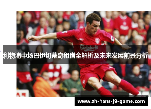 利物浦中场巴伊切蒂奇租借全解析及未来发展前景分析 利物浦中场巴伊切蒂奇租借全解析及未来发展前景分析
