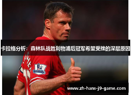 卡拉格分析:森林队战胜利物浦后冠军希望受挫的深层原因 卡拉格分析:森林队战胜利物浦后冠军希望受挫的深层原因