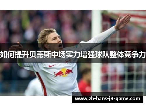 如何提升贝蒂斯中场实力增强球队整体竞争力 如何提升贝蒂斯中场实力增强球队整体竞争力