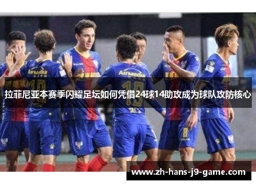 拉菲尼亚本赛季闪耀足坛如何凭借24球14助攻成为球队攻防核心 拉菲尼亚本赛季闪耀足坛如何凭借24球14助攻成为球队攻防核心