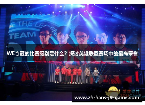 WE夺冠的比赛级别是什么?探讨英雄联盟赛场中的最高荣誉 WE夺冠的比赛级别是什么?探讨英雄联盟赛场中的最高荣誉