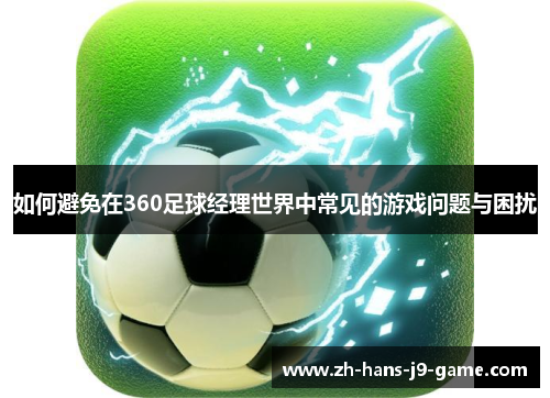 如何避免在360足球经理世界中常见的游戏问题与困扰 如何避免在360足球经理世界中常见的游戏问题与困扰