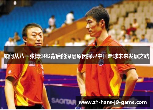 如何从八一张博退役背后的深层原因探寻中国篮球未来发展之路 如何从八一张博退役背后的深层原因探寻中国篮球未来发展之路