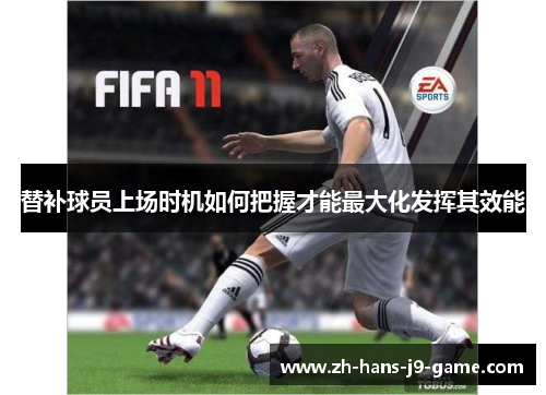 替补球员上场时机如何把握才能最大化发挥其效能 替补球员上场时机如何把握才能最大化发挥其效能