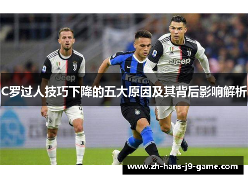 C罗过人技巧下降的五大原因及其背后影响解析 C罗过人技巧下降的五大原因及其背后影响解析