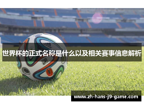 世界杯的正式名称是什么以及相关赛事信息解析 世界杯的正式名称是什么以及相关赛事信息解析