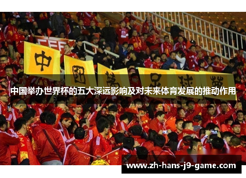 中国举办世界杯的五大深远影响及对未来体育发展的推动作用 中国举办世界杯的五大深远影响及对未来体育发展的推动作用