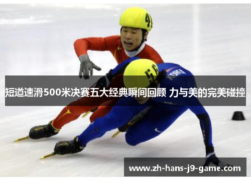 短道速滑500米决赛五大经典瞬间回顾 力与美的完美碰撞 短道速滑500米决赛五大经典瞬间回顾 力与美的完美碰撞