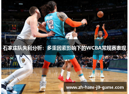 石家庄队失利分析:多重因素影响下的WCBA常规赛表现 石家庄队失利分析:多重因素影响下的WCBA常规赛表现