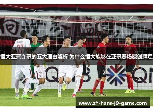恒大亚冠夺冠的五大理由解析 为什么恒大能够在亚冠赛场屡创辉煌 恒大亚冠夺冠的五大理由解析 为什么恒大能够在亚冠赛场屡创辉煌