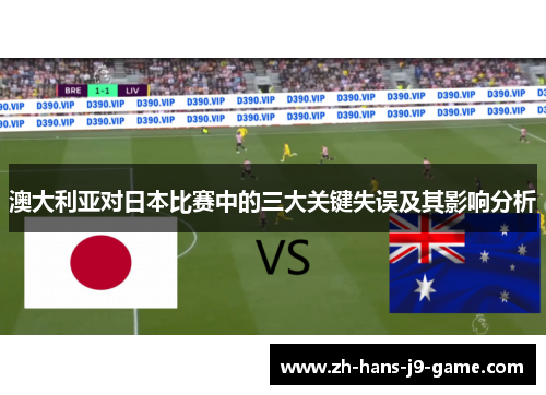 澳大利亚对日本比赛中的三大关键失误及其影响分析 澳大利亚对日本比赛中的三大关键失误及其影响分析
