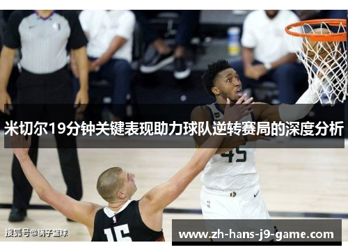 米切尔19分钟关键表现助力球队逆转赛局的深度分析 米切尔19分钟关键表现助力球队逆转赛局的深度分析