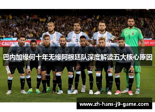 巴内加缘何十年无缘阿根廷队深度解读五大核心原因 巴内加缘何十年无缘阿根廷队深度解读五大核心原因