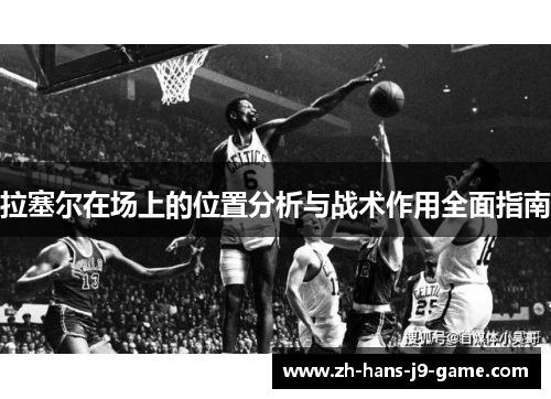 拉塞尔在场上的位置分析与战术作用全面指南 拉塞尔在场上的位置分析与战术作用全面指南