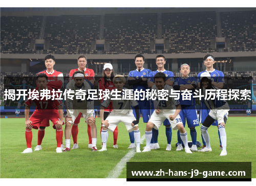 揭开埃弗拉传奇足球生涯的秘密与奋斗历程探索 揭开埃弗拉传奇足球生涯的秘密与奋斗历程探索