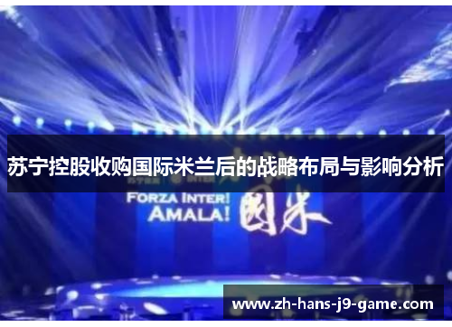 苏宁控股收购国际米兰后的战略布局与影响分析 苏宁控股收购国际米兰后的战略布局与影响分析