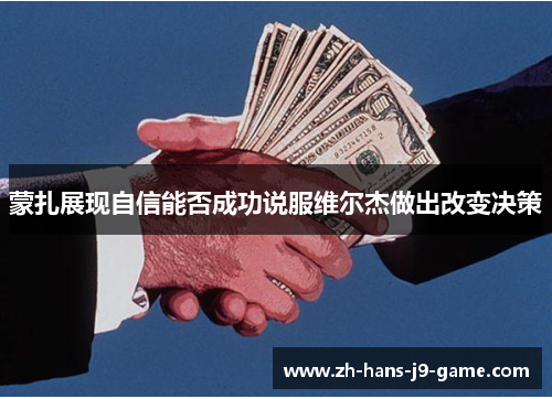 蒙扎展现自信能否成功说服维尔杰做出改变决策 蒙扎展现自信能否成功说服维尔杰做出改变决策