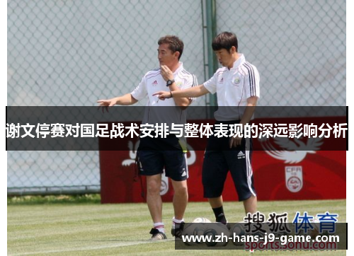 谢文停赛对国足战术安排与整体表现的深远影响分析 谢文停赛对国足战术安排与整体表现的深远影响分析