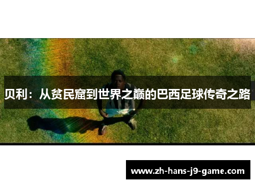 贝利:从贫民窟到世界之巅的巴西足球传奇之路 贝利:从贫民窟到世界之巅的巴西足球传奇之路