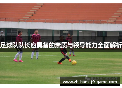 足球队队长应具备的素质与领导能力全面解析 足球队队长应具备的素质与领导能力全面解析