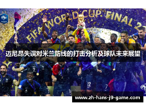 迈尼昂失误对米兰防线的打击分析及球队未来展望 迈尼昂失误对米兰防线的打击分析及球队未来展望