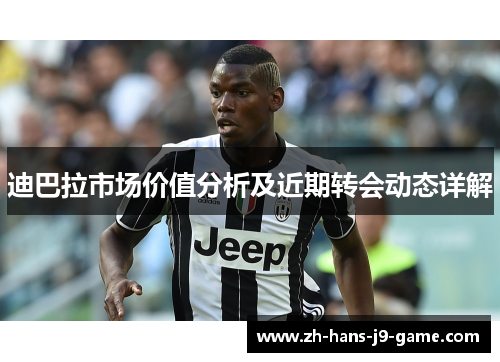 迪巴拉市场价值分析及近期转会动态详解 迪巴拉市场价值分析及近期转会动态详解
