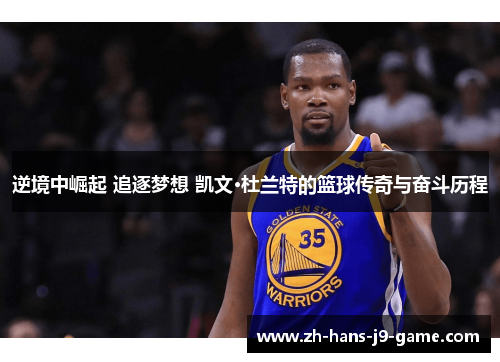 逆境中崛起 追逐梦想 凯文·杜兰特的篮球传奇与奋斗历程 逆境中崛起 追逐梦想 凯文·杜兰特的篮球传奇与奋斗历程