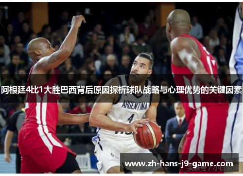 阿根廷4比1大胜巴西背后原因探析球队战略与心理优势的关键因素 阿根廷4比1大胜巴西背后原因探析球队战略与心理优势的关键因素
