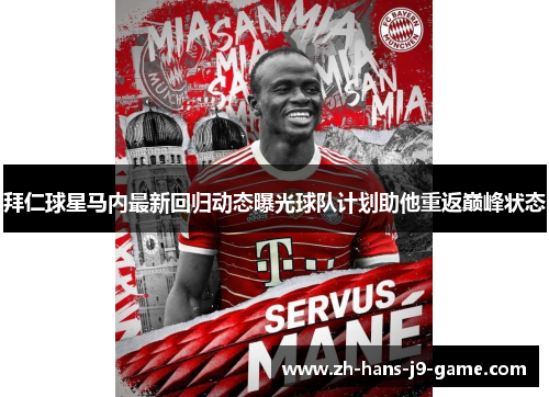 拜仁球星马内最新回归动态曝光球队计划助他重返巅峰状态 拜仁球星马内最新回归动态曝光球队计划助他重返巅峰状态