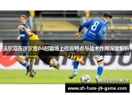 法尔范在沙尔克04时期场上位置特点与战术作用深度解析 法尔范在沙尔克04时期场上位置特点与战术作用深度解析