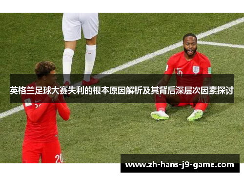 英格兰足球大赛失利的根本原因解析及其背后深层次因素探讨