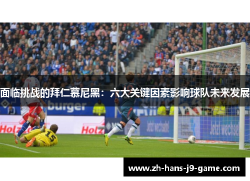 面临挑战的拜仁慕尼黑：六大关键因素影响球队未来发展