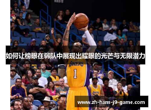 如何让榜眼在弱队中展现出耀眼的光芒与无限潜力