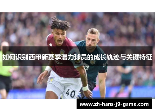 如何识别西甲新赛季潜力球员的成长轨迹与关键特征