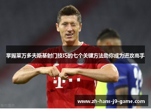 掌握莱万多夫斯基射门技巧的七个关键方法助你成为进攻高手