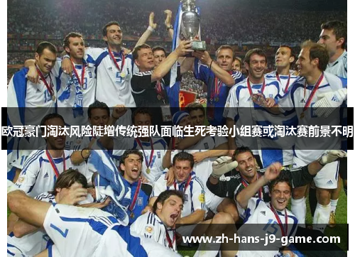 欧冠豪门淘汰风险陡增传统强队面临生死考验小组赛或淘汰赛前景不明
