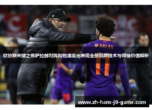 欧协联关键之夜萨拉赫对阵利物浦高光表现全景回顾技术与领袖价值解析
