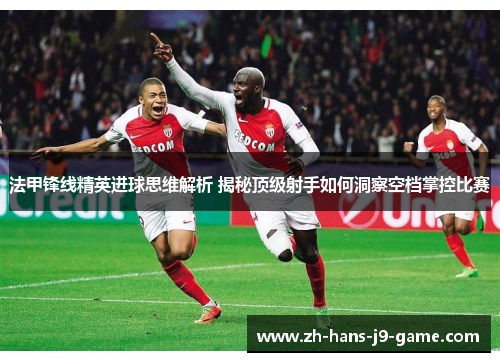 法甲锋线精英进球思维解析 揭秘顶级射手如何洞察空档掌控比赛