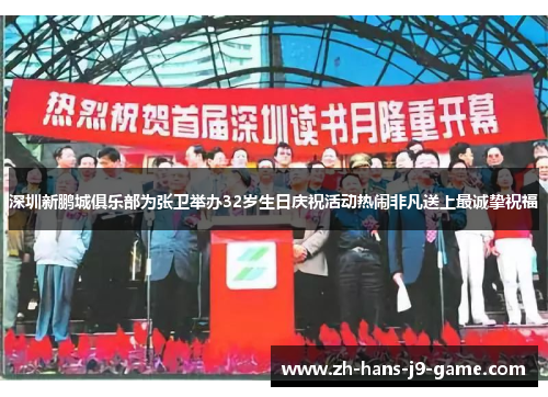 深圳新鹏城俱乐部为张卫举办32岁生日庆祝活动热闹非凡送上最诚挚祝福