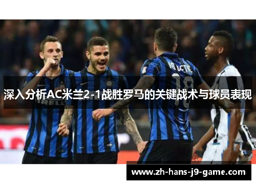 深入分析AC米兰2-1战胜罗马的关键战术与球员表现