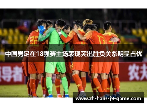 中国男足在18强赛主场表现突出胜负关系明显占优