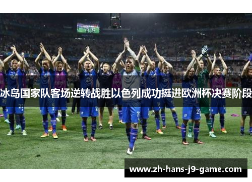 冰岛国家队客场逆转战胜以色列成功挺进欧洲杯决赛阶段