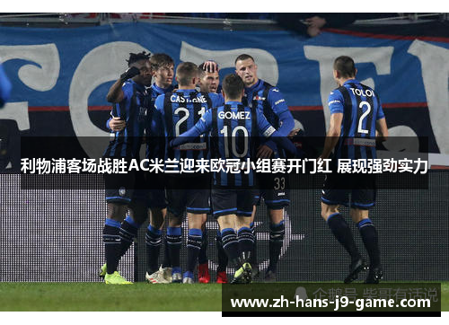 利物浦客场战胜AC米兰迎来欧冠小组赛开门红 展现强劲实力