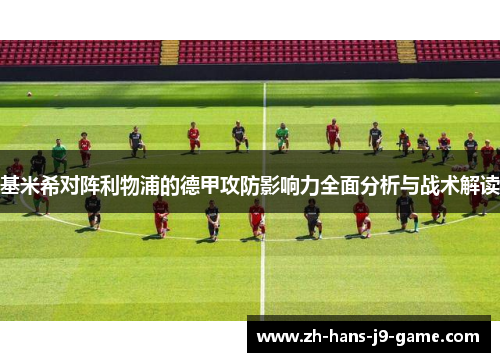 基米希对阵利物浦的德甲攻防影响力全面分析与战术解读 基米希对阵利物浦的德甲攻防影响力全面分析与战术解读