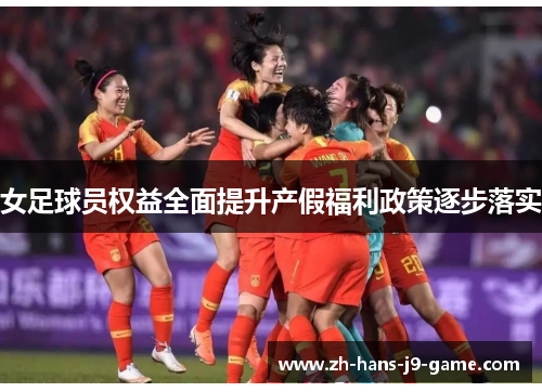 女足球员权益全面提升产假福利政策逐步落实 女足球员权益全面提升产假福利政策逐步落实