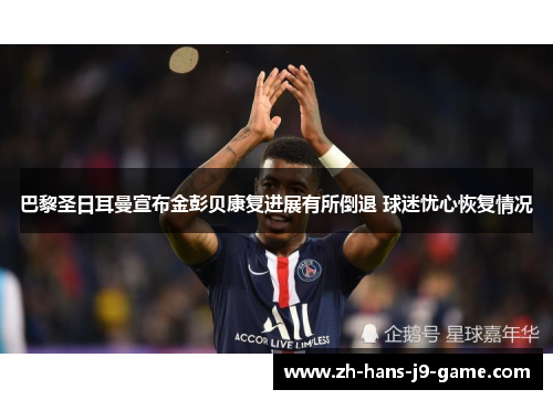 巴黎圣日耳曼宣布金彭贝康复进展有所倒退 球迷忧心恢复情况