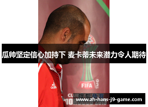 瓜帅坚定信心加持下 麦卡蒂未来潜力令人期待